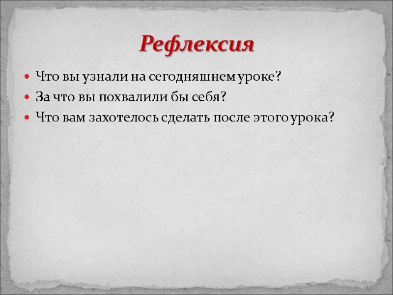 Что вы узнали на сегодняшнем уроке? За что вы похвалили бы себя? Что вам